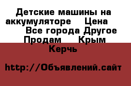 Детские машины на аккумуляторе  › Цена ­ 5 000 - Все города Другое » Продам   . Крым,Керчь